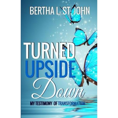 Turned Upside Down: My Testimony of Transformation Paperback, Createspace Independent Publishing Platform