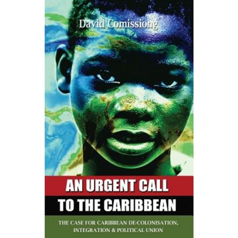 An Urgent Call to the Caribbean: The Case for Caribbean de-Colonisation Integration and Political Unification Paperback, Caribbean Chapters Publishing