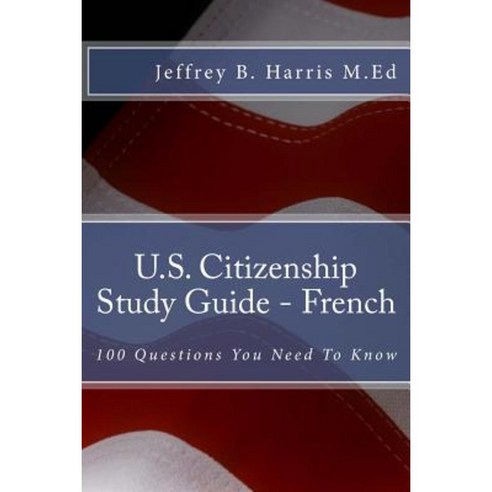 U.S. Citizenship Study Guide - French: 100 Questions You Need to Know Paperback, Createspace Independent Publishing Platform