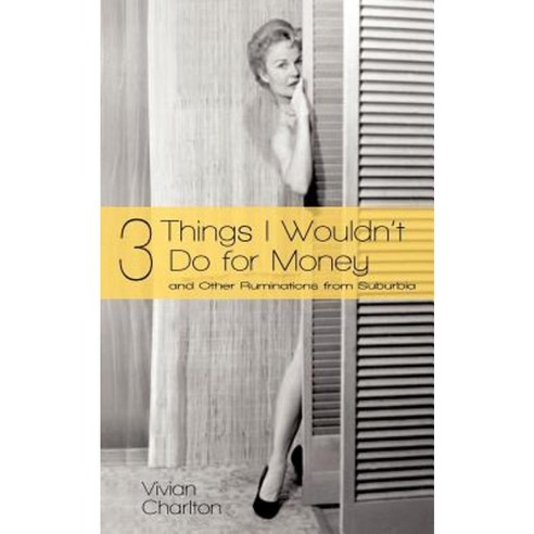 3 Things I Wouldn''t Do for Money: And Other Ruminations from Suburbia Paperback, iUniverse