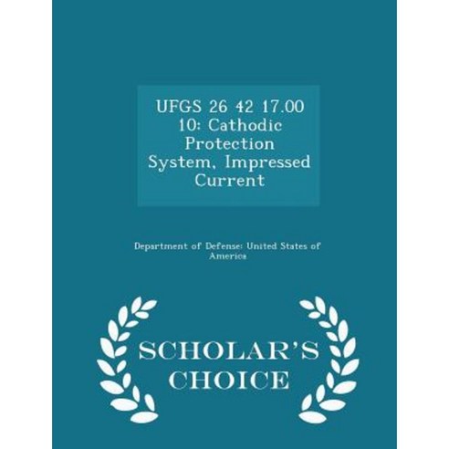 Ufgs 26 42 17.00 10: Cathodic Protection System Impressed Current - Scholar''s Choice Edition Paperback