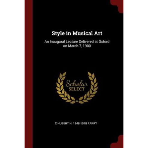 Style in Musical Art: An Inaugural Lecture Delivered at Oxford on March 7 1900 Paperback, Andesite Press