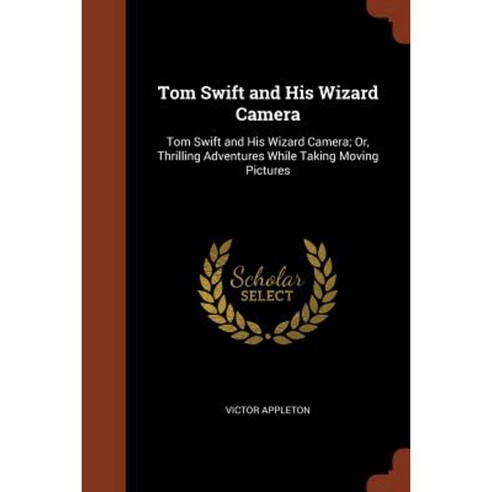 Tom Swift and His Wizard Camera: Tom Swift and His Wizard Camera; Or Thrilling Adventures While Taking Moving Pictures Paperback, Pinnacle Press