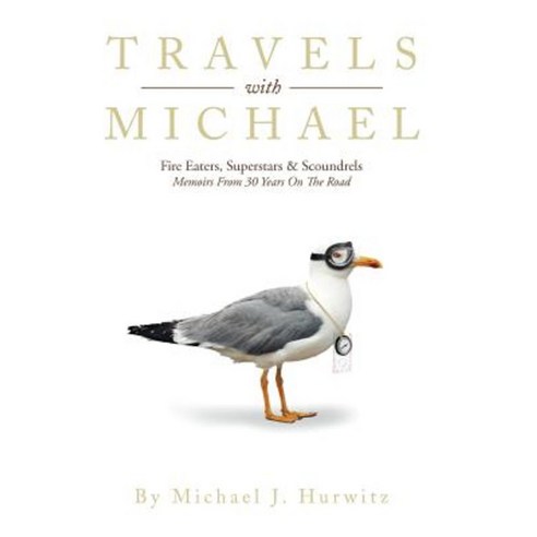 Travels with Michael: Fire Eaters Superstars & Scoundrels Memoirs from 30 Years on the Road Hardcover, Authorhouse