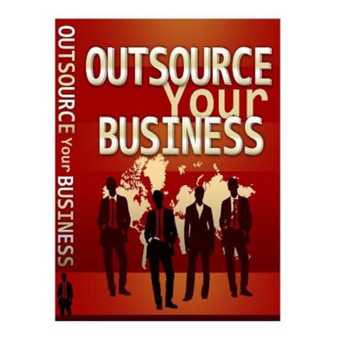 Outsource Your Business: Why Outsource? Paperback, Createspace Independent Publishing Platform