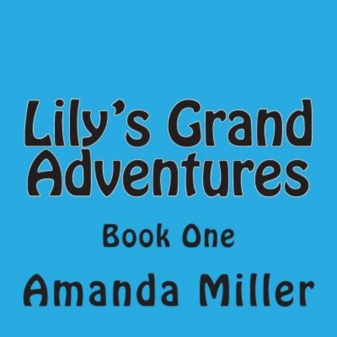 Lily''s Grand Adventures: Book One Paperback, Createspace Independent Publishing Platform