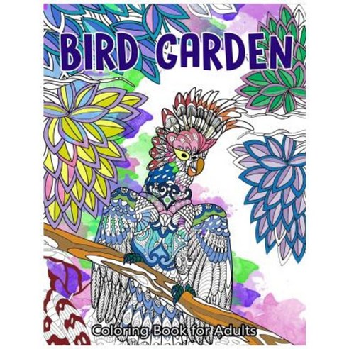 Bird Garden Coloring Book for Adults: Beautiful Birds in Garden Flowers and Forest Pattern Paperback, Createspace Independent Publishing Platform