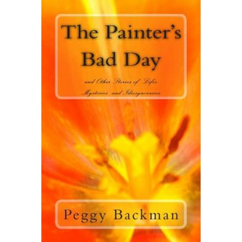 The Painter''s Bad Day: And Others Stories of Life''s Mysteries and Idiosyncrasies Paperback, Createspace Independent Publishing Platform