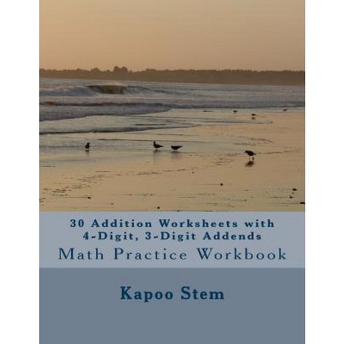 30 Addition Worksheets with 4-Digit 3-Digit Addends: Math Practice Workbook Paperback, Createspace Independent Publishing Platform
