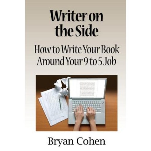 Writer on the Side: How to Write Your Book Around Your 9 to 5 Job Paperback, Createspace Independent Publishing Platform
