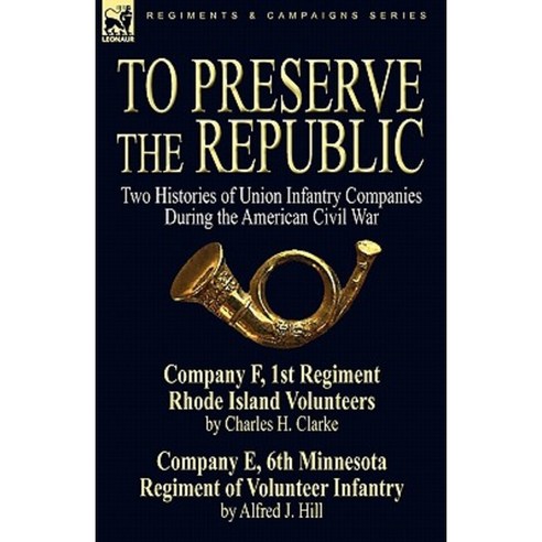 To Preserve the Republic: Two Histories of Union Infantry Companies During the American Civil War Hardcover, Leonaur Ltd