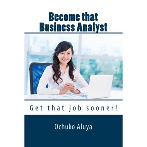 Become That Business Analyst: Get That Job Sooner! Paperback, Createspace Independent Publishing Platform