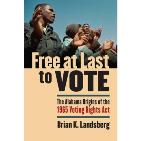 Free at Last to Vote: The Alabama Origins of the 1965 Voting Rights Act ...