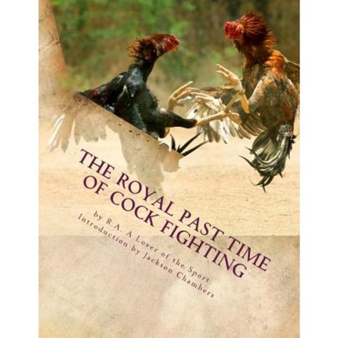 The Royal Past Time of Cock Fighting: Game Fowl Chickens Book 10 Paperback, Createspace Independent Publishing Platform
