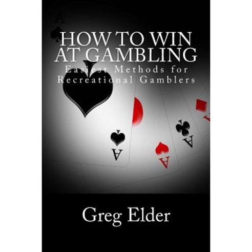How to Win at Gambling: Easiest Methods for Recreational Gamblers Paperback, Createspace Independent Publishing Platform