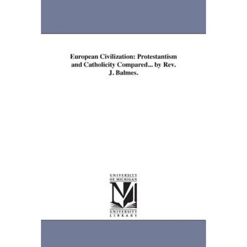 European Civilization: Protestantism and Catholicity Compared... by REV. J. Balmes. Paperback, University of Michigan Library