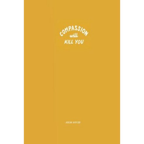 Compassion Will Kill You Paperback, Createspace Independent Publishing Platform