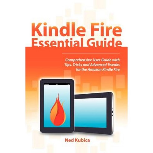 Kindle Fire Essential Guide: Comprehensive User Guide with Tips Tricks and Advanced Tweaks for the Amazon Kindle Fire Paperback, Ned Kubica