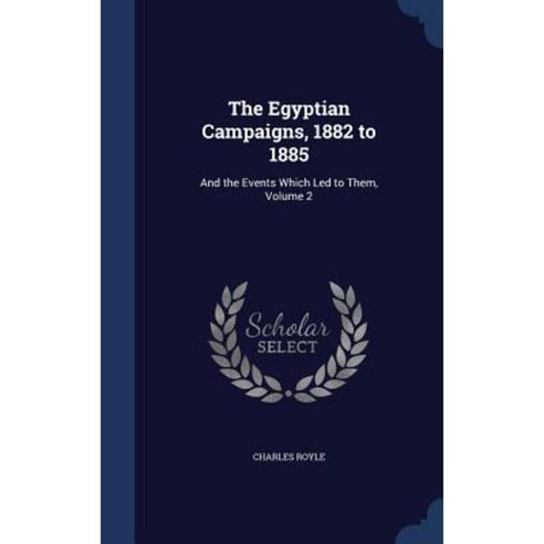 The Egyptian Campaigns 1882 to 1885: And the Events Which Led to Them Volume 2 Hardcover, Sagwan Press