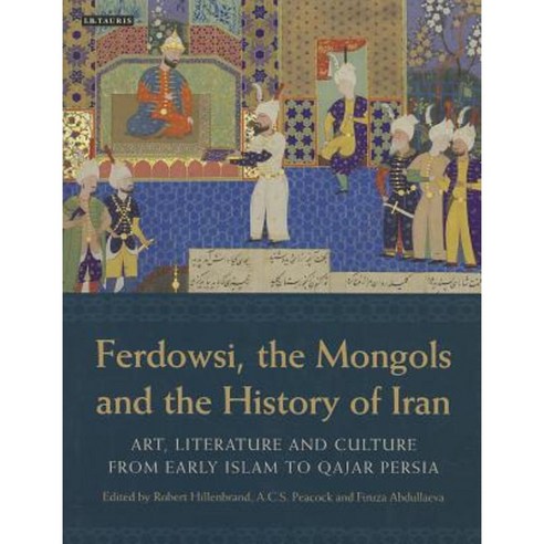 Ferdowsi the Mongols and the History of Iran: Art Literature and Culture from Early Islam to Qajar Persia Hardcover, I. B. Tauris & Company