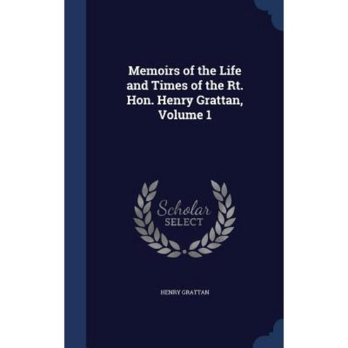 Memoirs of the Life and Times of the Rt. Hon. Henry Grattan Volume 1 Hardcover, Sagwan Press