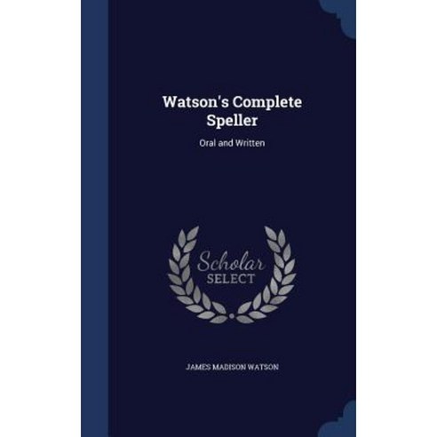 Watson''s Complete Speller: Oral and Written Hardcover, Sagwan Press