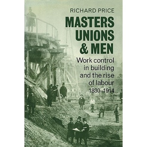 Masters Unions and Men: Work Control in Building and the Rise of Labour ...