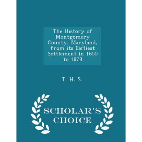The History of Montgomery County Maryland from Its Earliest Settlement in 1650 to 1879 - Scholar''s Choice Edition Paperback