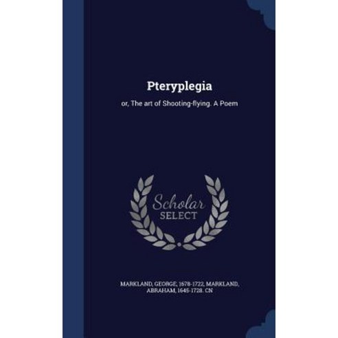 Pteryplegia: Or the Art of Shooting-Flying. a Poem Hardcover, Sagwan Press