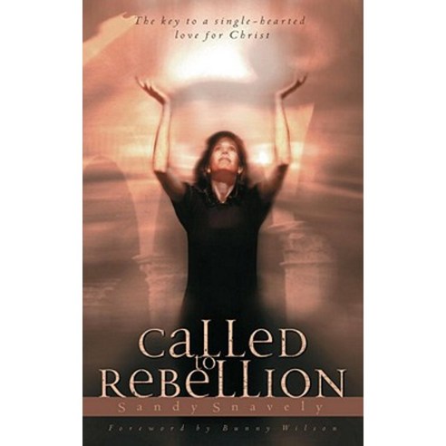 Called to Rebellion: The Key to a Single-Hearted Love for Christ ...