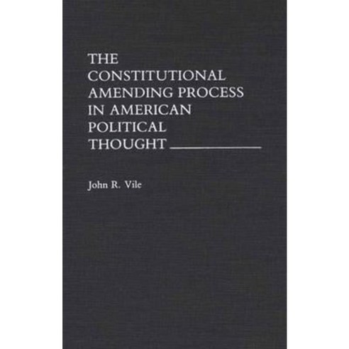 The Constitutional Amending Process in American Political Thought Hardcover, Praeger