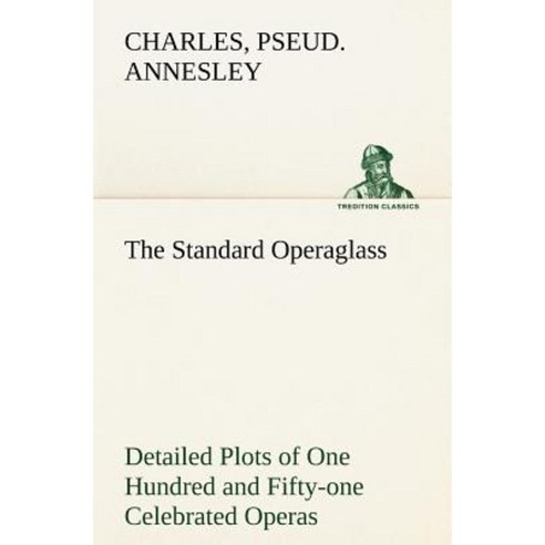 The Standard Operaglass Detailed Plots of One Hundred and Fifty-One Celebrated Operas Paperback, Tredition Classics