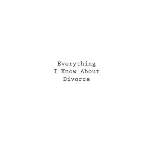 Everything I Know about Divorce Paperback, Createspace Independent Publishing Platform