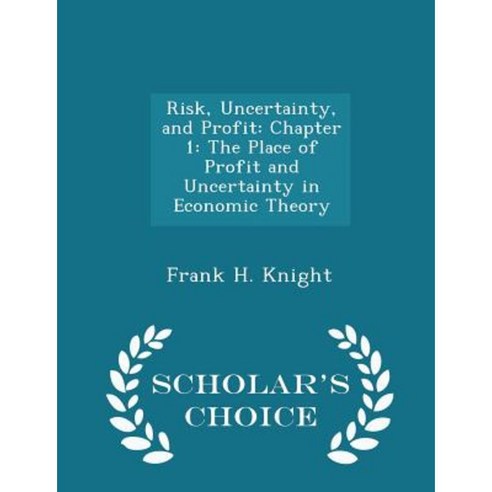 Risk Uncertainty and Profit: Chapter 1: The Place of Profit and Uncertainty in Economic Theory - Scholar''s Choice Edition Paperback