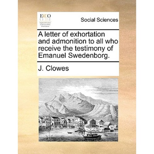 A Letter of Exhortation and Admonition to All Who Receive the Testimony of Emanuel Swedenborg. Paperback, Gale Ecco, Print Editions