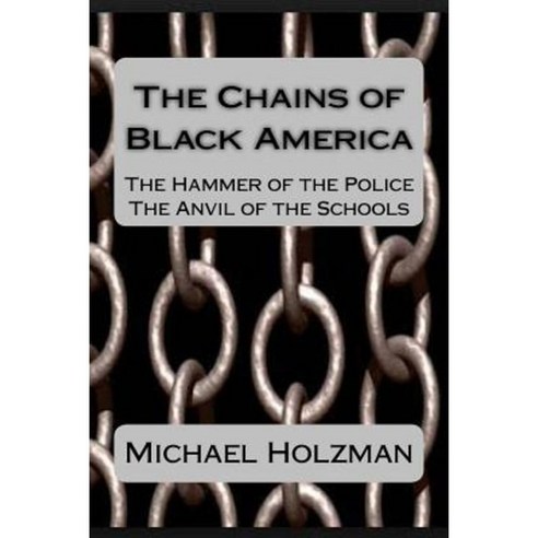 The Chains of Black America: The Hammer of the Police; The Anvil of the Schools Paperback, Chelmsford Press