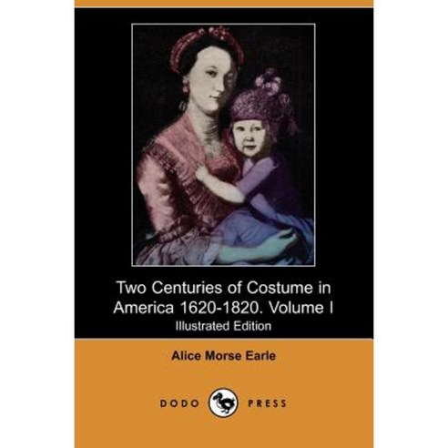 Two Centuries of Costume in America 1620-1820. Volume I (Illustrated Edition) (Dodo Press) Paperback, Dodo Press