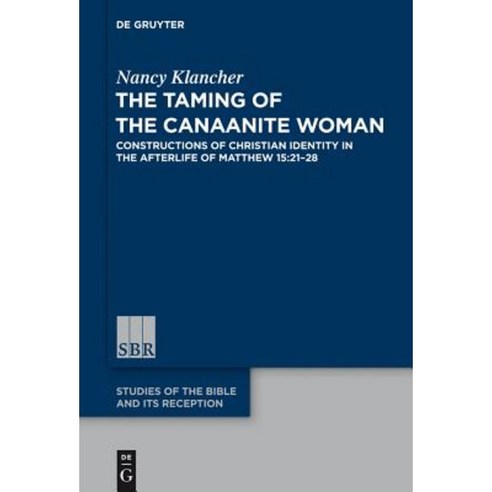 The Taming of the Canaanite Woman: Constructions of Christian Identity in the Afterlife of Matthew 15:21-28 Hardcover, Walter de Gruyter