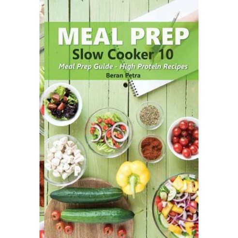 Meal Prep - Slow Cooker 10: Meal Prep Guide - High Protein Recipes Paperback, Createspace Independent Publishing Platform