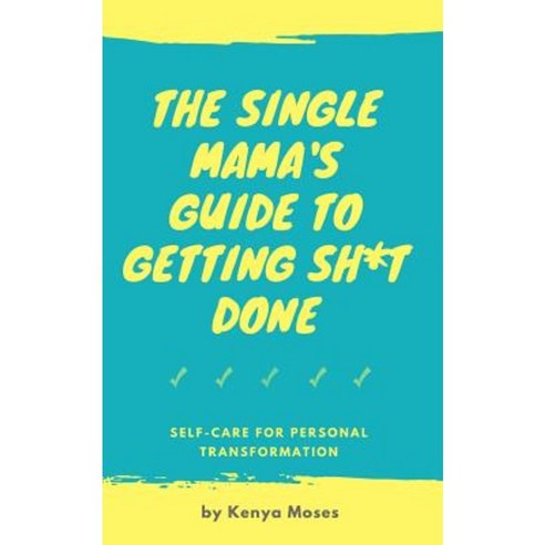 The Single Mama''s Guide to Getting Sh*t Done: Self-Care for Personal Transformation Paperback, Createspace Independent Publishing Platform