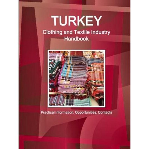 Turkey Clothing and Textile Industry Handbook - Practical Information Opportunities Contacts Paperback, Lulu.com