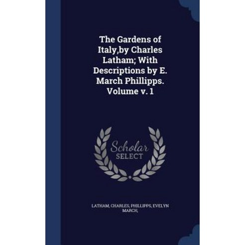 The Gardens of Italy by Charles Latham; With Descriptions by E. March Phillipps. Volume V. 1 Hardcover, Sagwan Press