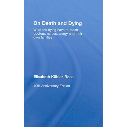 On Death and Dying: What the Dying Have to Teach Doctors Nurses Clergy and Their Own Families Hardcover, Routledge