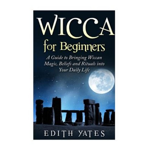 Wicca for Beginners: A Guide to Bringing Wiccan Magic Beliefs and Rituals Into Your Daily Life Paperback, Createspace Independent Publishing Platform