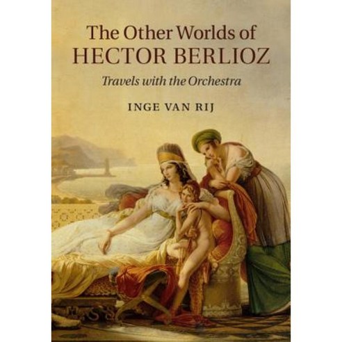 The Other Worlds of Hector Berlioz: Travels with the Orchestra Hardcover, Cambridge University Press