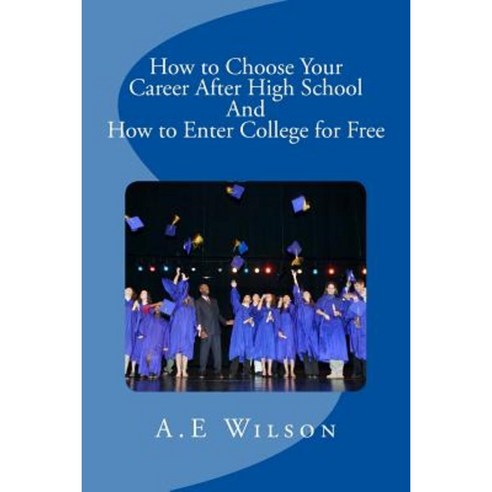 How to Choose Your Career After High School and to Enter College for Free Paperback, Createspace Independent Publishing Platform
