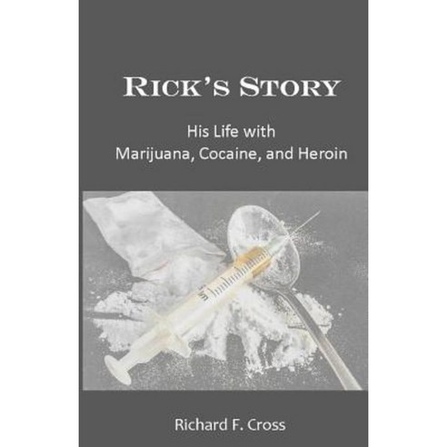 Rick''s Story: His Life with Marijuana Cocaine and Heroin Paperback, Createspace Independent Publishing Platform