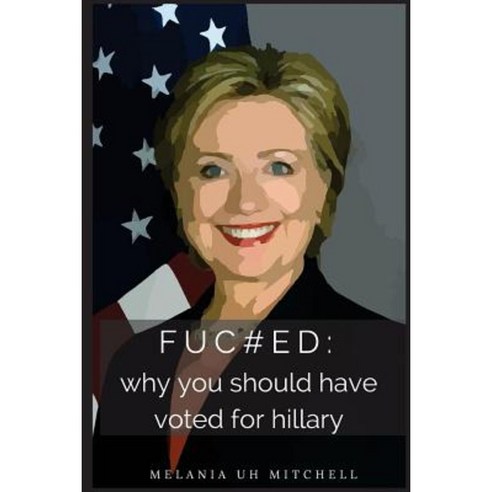 Fuc#ed: Why You Should Have Voted for Hillary Paperback, Createspace Independent Publishing Platform