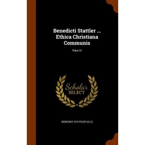 Benedicti Stattler ... Ethica Christiana Communis: Pars III Hardcover, Arkose Press