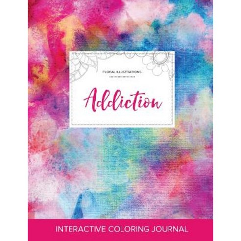 Adult Coloring Journal: Addiction (Floral Illustrations Rainbow Canvas) Paperback, Adult Coloring Journal Press